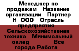 Менеджер по продажам › Название организации ­ Партнер-Н, ООО › Отрасль предприятия ­ Сельскохозяйственая техника › Минимальный оклад ­ 60 000 - Все города Работа » Вакансии   . Алтайский край,Белокуриха г.